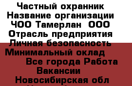 Частный охранник › Название организации ­ ЧОО Тамерлан, ООО › Отрасль предприятия ­ Личная безопасность › Минимальный оклад ­ 15 000 - Все города Работа » Вакансии   . Новосибирская обл.,Новосибирск г.